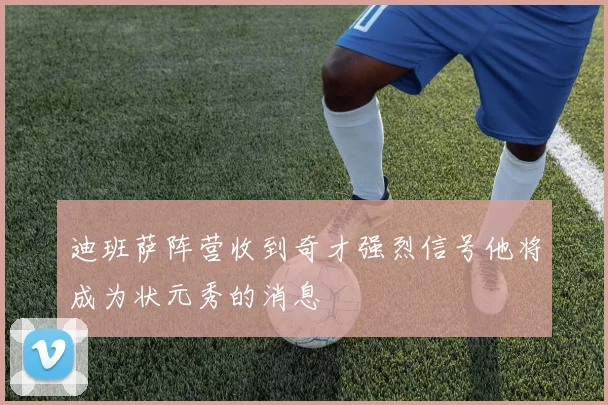 迪班萨阵营收到奇才强烈信号他将成为状元秀的消息